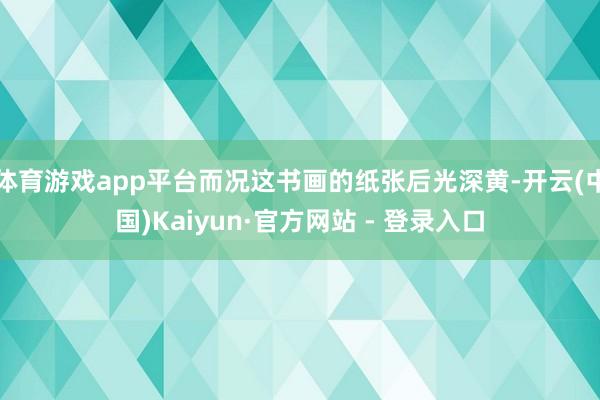 体育游戏app平台而况这书画的纸张后光深黄-开云(中国)Kaiyun·官方网站 - 登录入口