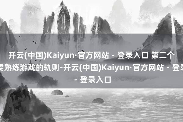 开云(中国)Kaiyun·官方网站 - 登录入口 第二个一定要熟练游戏的轨则-开云(中国)Kaiyun·官方网站 - 登录入口
