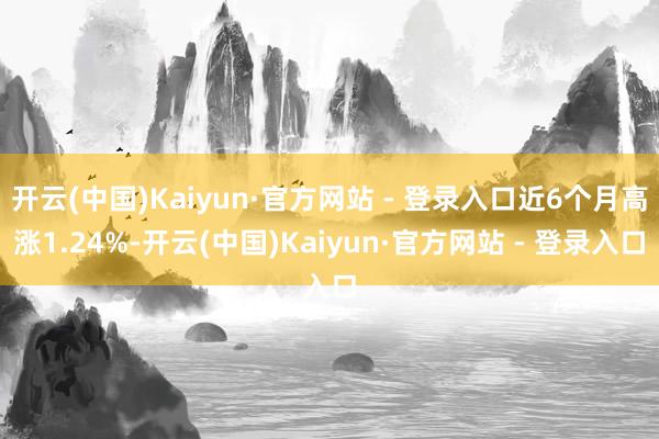 开云(中国)Kaiyun·官方网站 - 登录入口近6个月高涨1.24%-开云(中国)Kaiyun·官方网站 - 登录入口