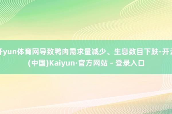 开yun体育网导致鸭肉需求量减少、生息数目下跌-开云(中国)Kaiyun·官方网站 - 登录入口