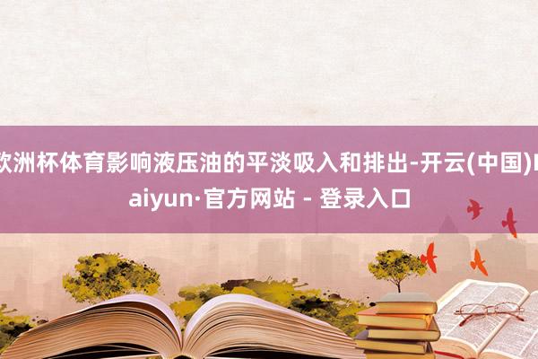 欧洲杯体育影响液压油的平淡吸入和排出-开云(中国)Kaiyun·官方网站 - 登录入口
