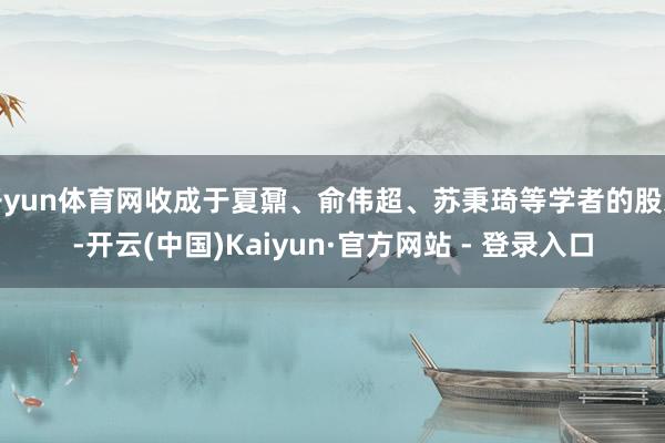 开yun体育网收成于夏鼐、俞伟超、苏秉琦等学者的股东-开云(中国)Kaiyun·官方网站 - 登录入口