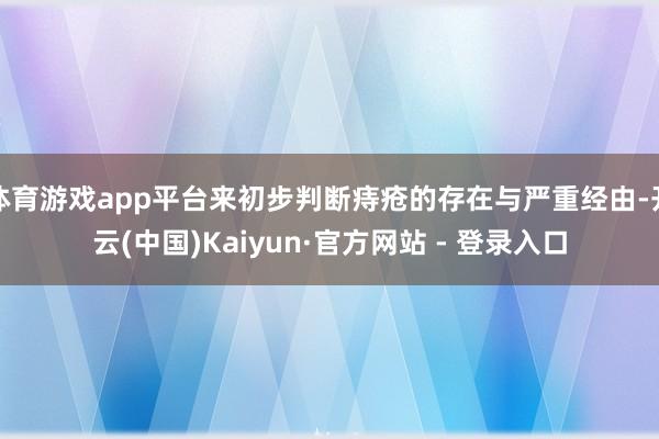 体育游戏app平台来初步判断痔疮的存在与严重经由-开云(中国)Kaiyun·官方网站 - 登录入口