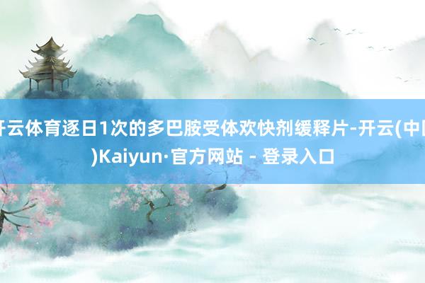 开云体育逐日1次的多巴胺受体欢快剂缓释片-开云(中国)Kaiyun·官方网站 - 登录入口