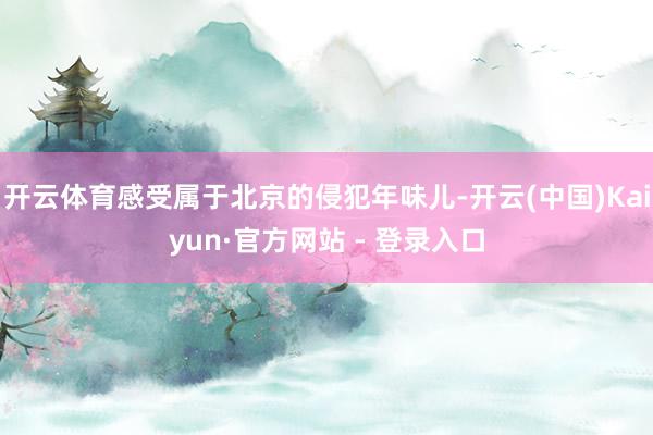 开云体育感受属于北京的侵犯年味儿-开云(中国)Kaiyun·官方网站 - 登录入口