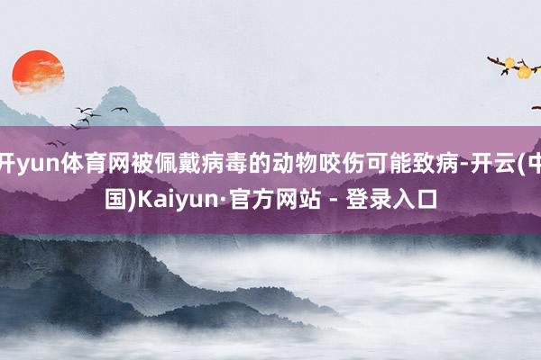 开yun体育网被佩戴病毒的动物咬伤可能致病-开云(中国)Kaiyun·官方网站 - 登录入口