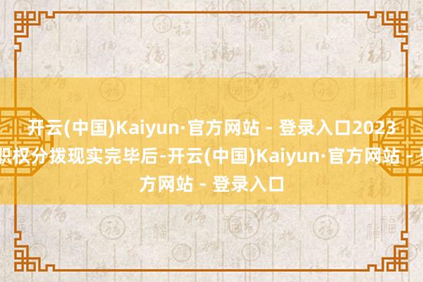 开云(中国)Kaiyun·官方网站 - 登录入口2023 年年度职权分拨现实完毕后-开云(中国)Kaiyun·官方网站 - 登录入口