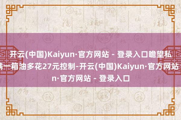 开云(中国)Kaiyun·官方网站 - 登录入口瞻望私家车主加满一箱油多花27元控制-开云(中国)Kaiyun·官方网站 - 登录入口