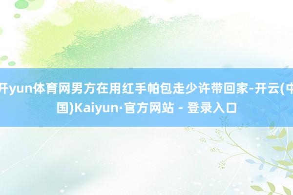 开yun体育网男方在用红手帕包走少许带回家-开云(中国)Kaiyun·官方网站 - 登录入口