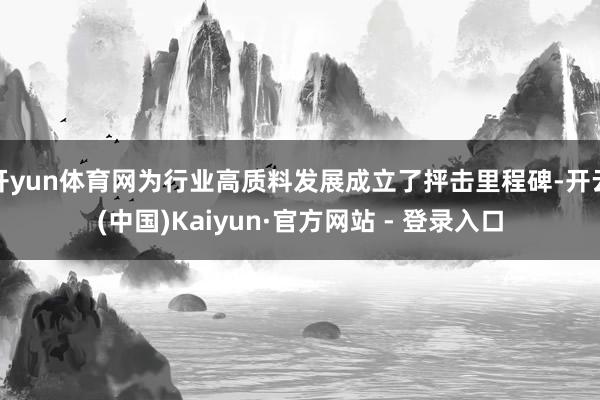 开yun体育网为行业高质料发展成立了抨击里程碑-开云(中国)Kaiyun·官方网站 - 登录入口