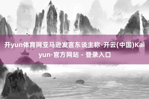 开yun体育网 亚马逊发言东谈主称-开云(中国)Kaiyun·官方网站 - 登录入口