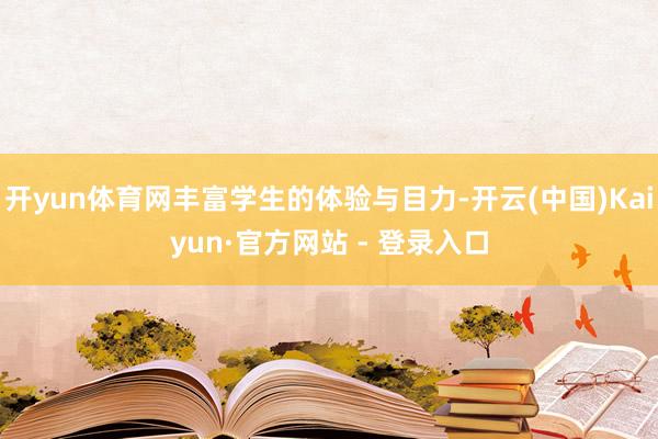 开yun体育网丰富学生的体验与目力-开云(中国)Kaiyun·官方网站 - 登录入口