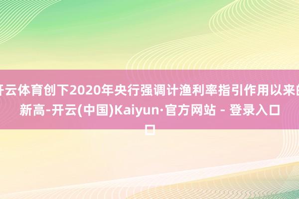 开云体育创下2020年央行强调计渔利率指引作用以来的新高-开云(中国)Kaiyun·官方网站 - 登录入口