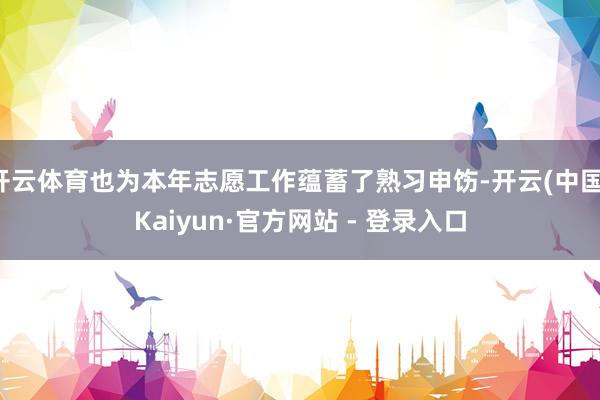 开云体育也为本年志愿工作蕴蓄了熟习申饬-开云(中国)Kaiyun·官方网站 - 登录入口