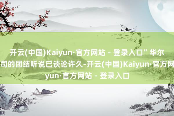 开云(中国)Kaiyun·官方网站 - 登录入口”华尔街围绕两家公司的团结听说已谈论许久-开云(中国)Kaiyun·官方网站 - 登录入口