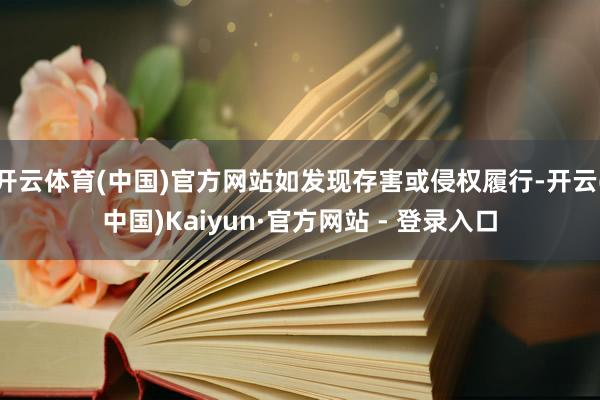 开云体育(中国)官方网站如发现存害或侵权履行-开云(中国)Kaiyun·官方网站 - 登录入口