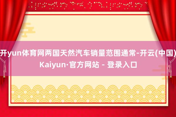 开yun体育网两国天然汽车销量范围通常-开云(中国)Kaiyun·官方网站 - 登录入口