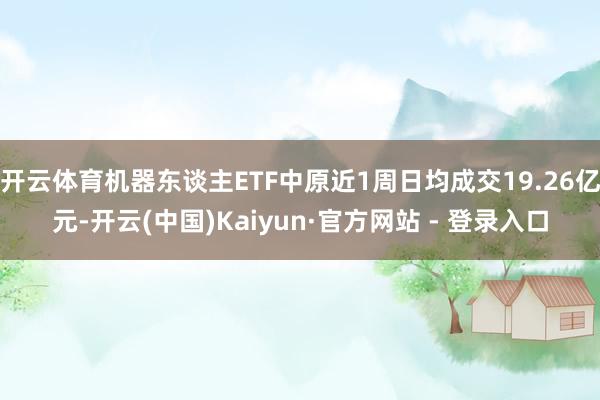 开云体育机器东谈主ETF中原近1周日均成交19.26亿元-开云(中国)Kaiyun·官方网站 - 登录入口