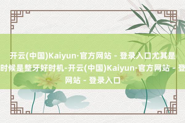 开云(中国)Kaiyun·官方网站 - 登录入口尤其是青少年时候是整牙好时机-开云(中国)Kaiyun·官方网站 - 登录入口