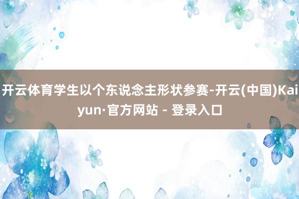开云体育学生以个东说念主形状参赛-开云(中国)Kaiyun·官方网站 - 登录入口