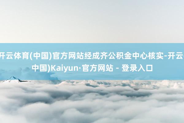 开云体育(中国)官方网站经成齐公积金中心核实-开云(中国)Kaiyun·官方网站 - 登录入口
