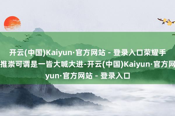 开云(中国)Kaiyun·官方网站 - 登录入口荣耀手机在市集上的推崇可谓是一皆大喊大进-开云(中国)Kaiyun·官方网站 - 登录入口
