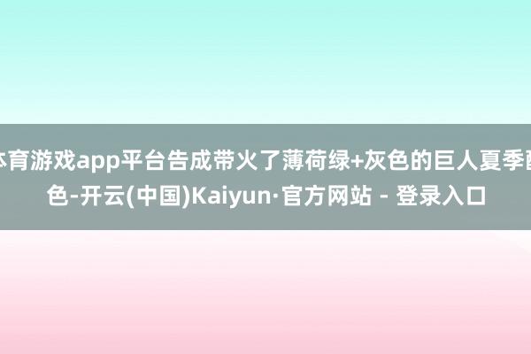 体育游戏app平台告成带火了薄荷绿+灰色的巨人夏季配色-开云(中国)Kaiyun·官方网站 - 登录入口