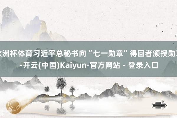 欧洲杯体育习近平总秘书向“七一勋章”得回者颁授勋章-开云(中国)Kaiyun·官方网站 - 登录入口