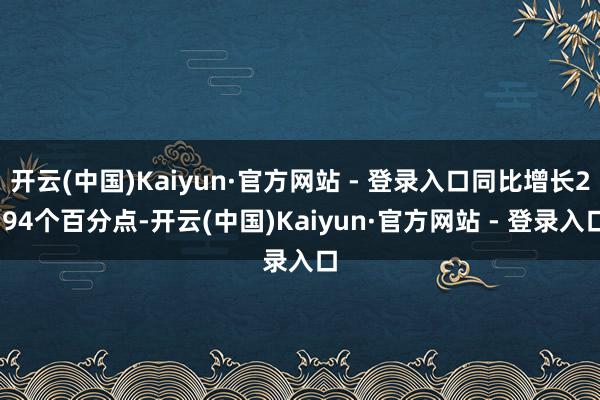 开云(中国)Kaiyun·官方网站 - 登录入口同比增长2.94个百分点-开云(中国)Kaiyun·官方网站 - 登录入口