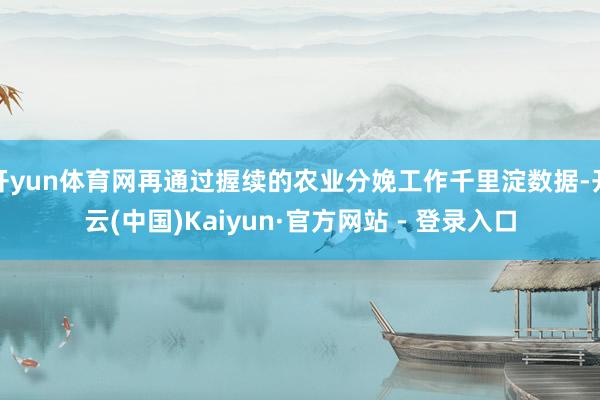 开yun体育网再通过握续的农业分娩工作千里淀数据-开云(中国)Kaiyun·官方网站 - 登录入口