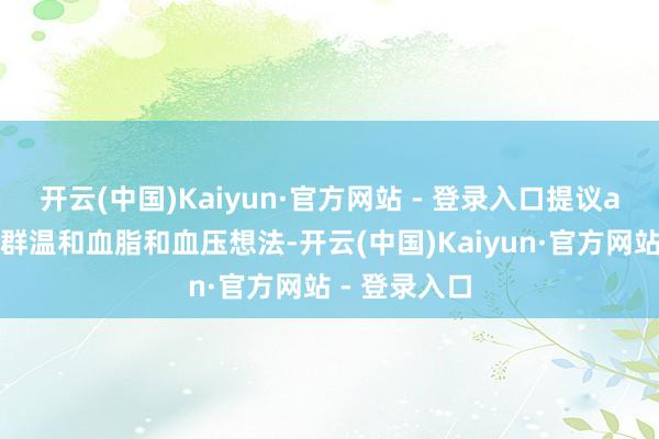 开云(中国)Kaiyun·官方网站 - 登录入口提议a型血东谈主群温和血脂和血压想法-开云(中国)Kaiyun·官方网站 - 登录入口