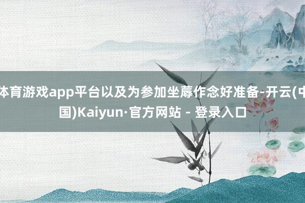 体育游戏app平台以及为参加坐蓐作念好准备-开云(中国)Kaiyun·官方网站 - 登录入口