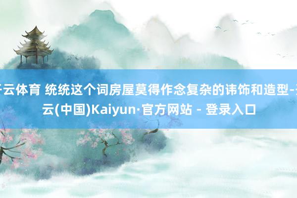开云体育 统统这个词房屋莫得作念复杂的讳饰和造型-开云(中国)Kaiyun·官方网站 - 登录入口