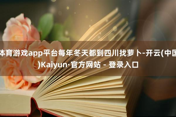 体育游戏app平台每年冬天都到四川找萝卜-开云(中国)Kaiyun·官方网站 - 登录入口
